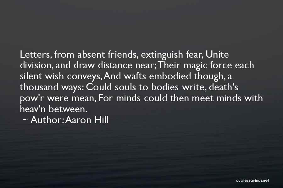 Aaron Hill Quotes: Letters, From Absent Friends, Extinguish Fear, Unite Division, And Draw Distance Near; Their Magic Force Each Silent Wish Conveys, And