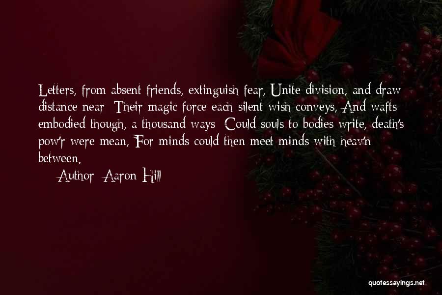 Aaron Hill Quotes: Letters, From Absent Friends, Extinguish Fear, Unite Division, And Draw Distance Near; Their Magic Force Each Silent Wish Conveys, And