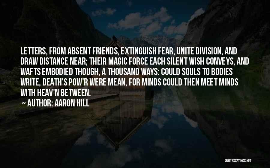 Aaron Hill Quotes: Letters, From Absent Friends, Extinguish Fear, Unite Division, And Draw Distance Near; Their Magic Force Each Silent Wish Conveys, And
