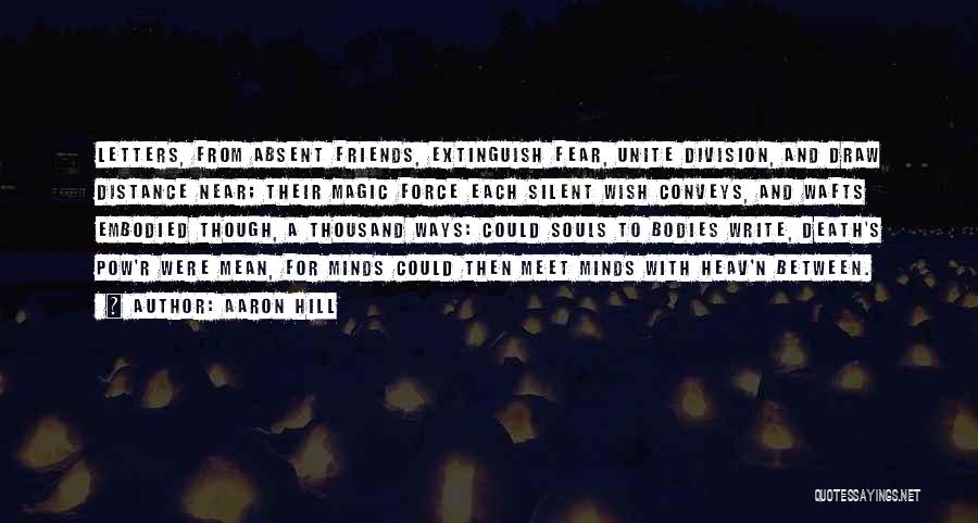 Aaron Hill Quotes: Letters, From Absent Friends, Extinguish Fear, Unite Division, And Draw Distance Near; Their Magic Force Each Silent Wish Conveys, And