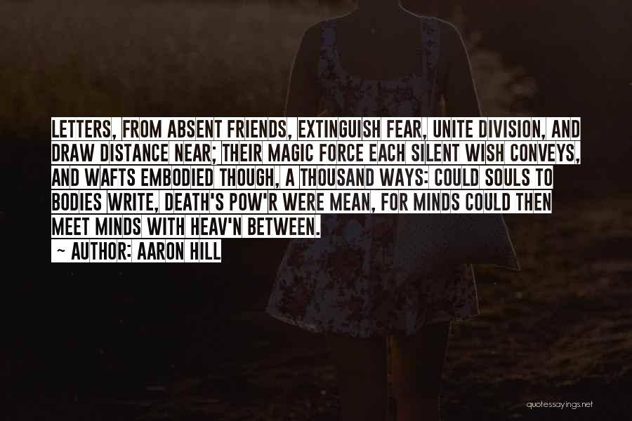 Aaron Hill Quotes: Letters, From Absent Friends, Extinguish Fear, Unite Division, And Draw Distance Near; Their Magic Force Each Silent Wish Conveys, And