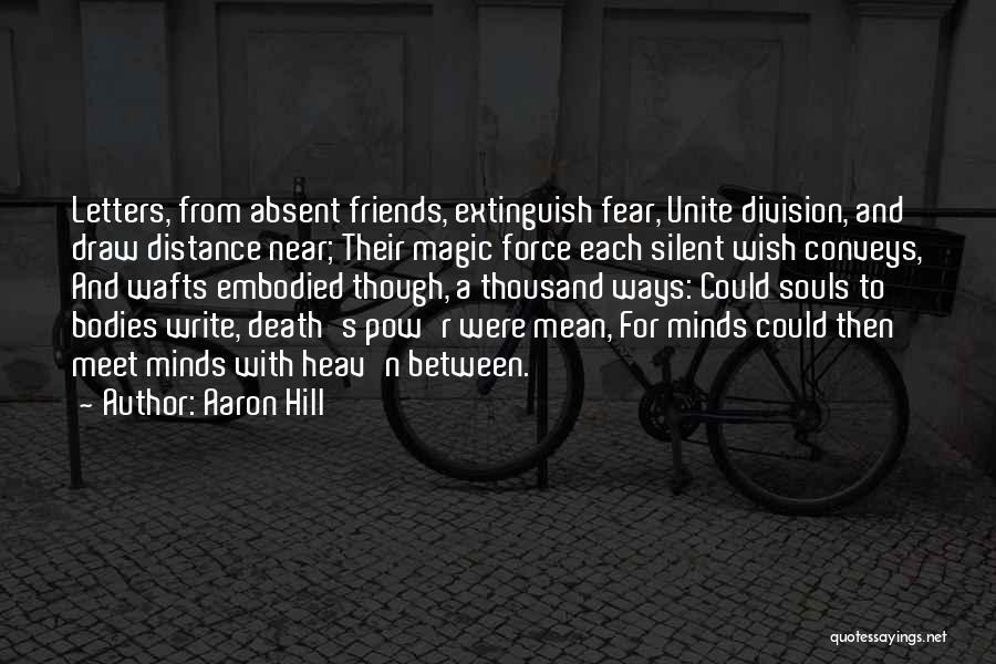 Aaron Hill Quotes: Letters, From Absent Friends, Extinguish Fear, Unite Division, And Draw Distance Near; Their Magic Force Each Silent Wish Conveys, And