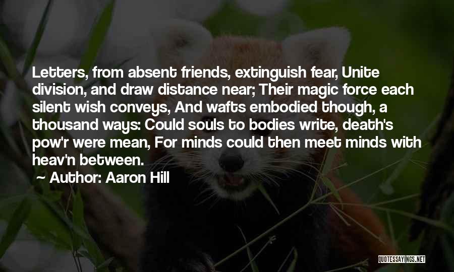 Aaron Hill Quotes: Letters, From Absent Friends, Extinguish Fear, Unite Division, And Draw Distance Near; Their Magic Force Each Silent Wish Conveys, And