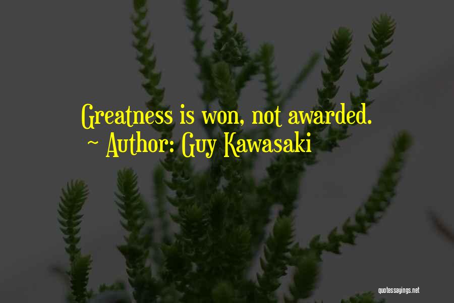 Guy Kawasaki Quotes: Greatness Is Won, Not Awarded.