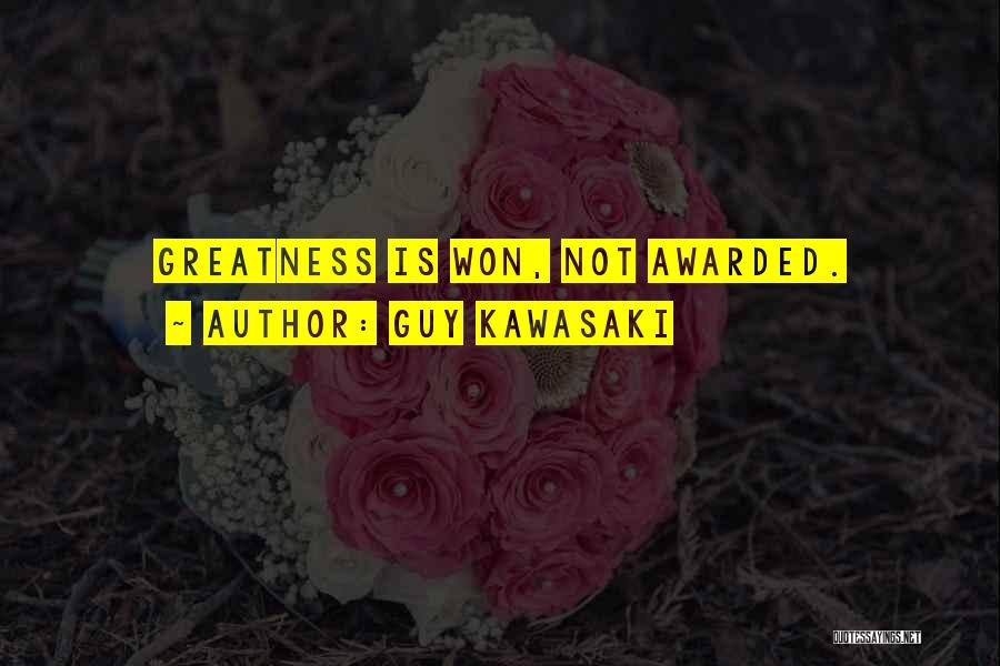 Guy Kawasaki Quotes: Greatness Is Won, Not Awarded.