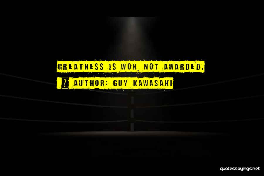 Guy Kawasaki Quotes: Greatness Is Won, Not Awarded.