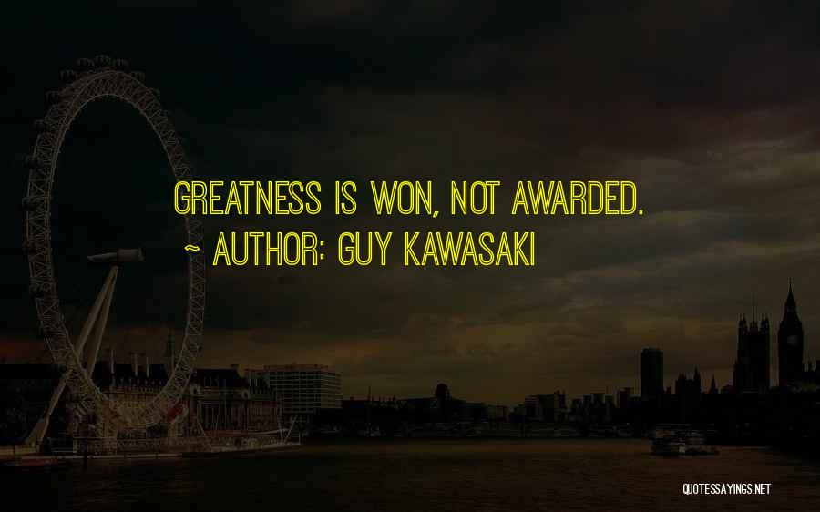 Guy Kawasaki Quotes: Greatness Is Won, Not Awarded.