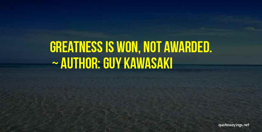 Guy Kawasaki Quotes: Greatness Is Won, Not Awarded.