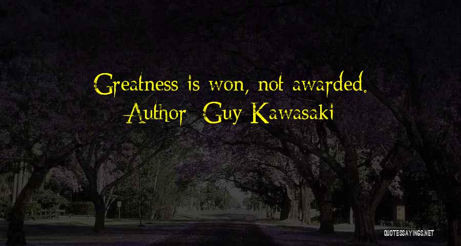 Guy Kawasaki Quotes: Greatness Is Won, Not Awarded.
