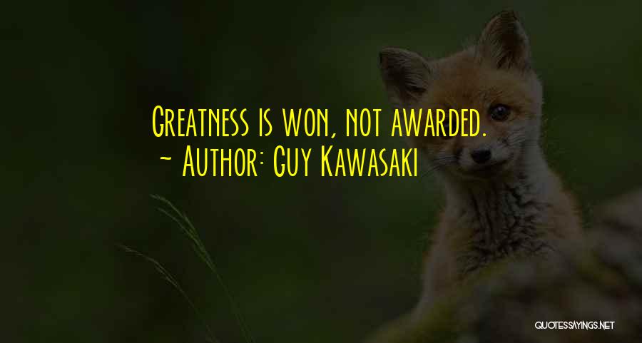 Guy Kawasaki Quotes: Greatness Is Won, Not Awarded.