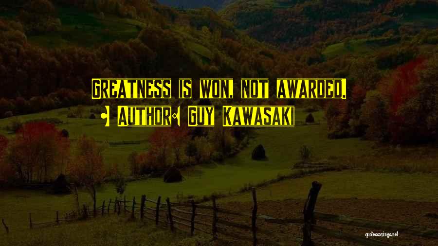 Guy Kawasaki Quotes: Greatness Is Won, Not Awarded.