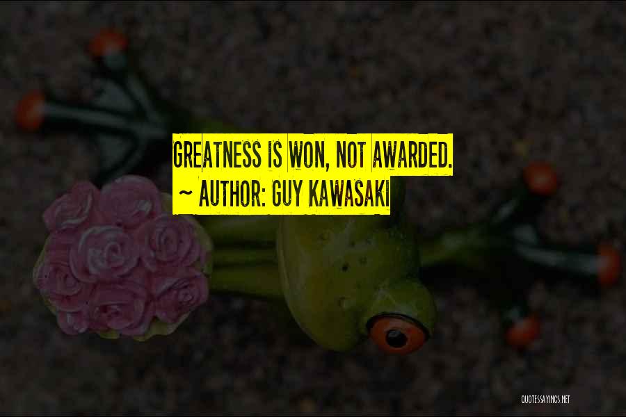 Guy Kawasaki Quotes: Greatness Is Won, Not Awarded.