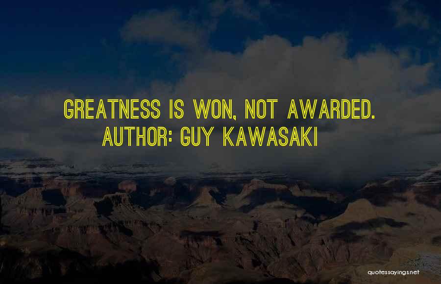 Guy Kawasaki Quotes: Greatness Is Won, Not Awarded.