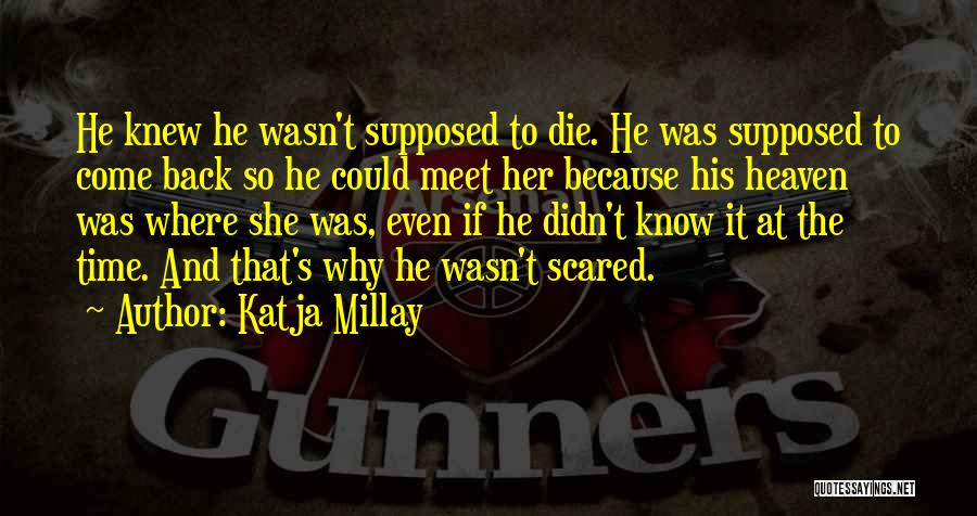 Katja Millay Quotes: He Knew He Wasn't Supposed To Die. He Was Supposed To Come Back So He Could Meet Her Because His