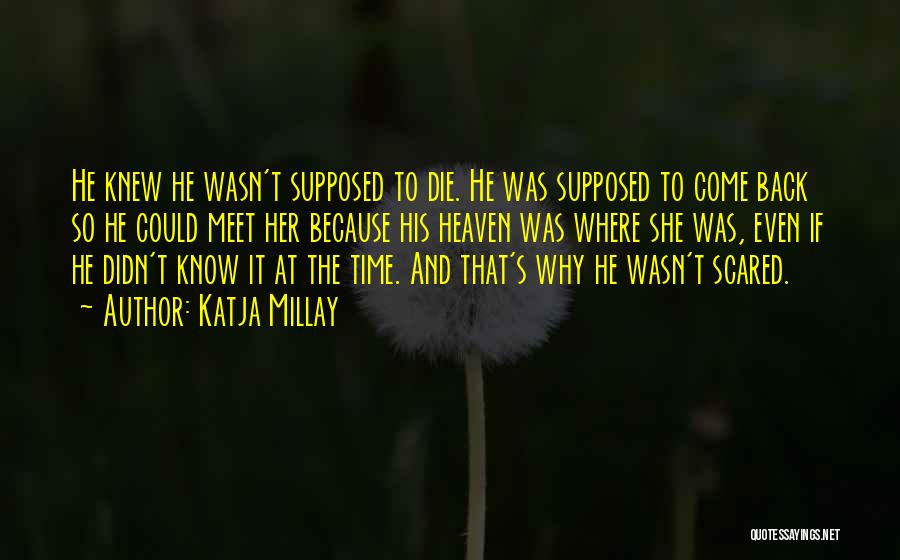 Katja Millay Quotes: He Knew He Wasn't Supposed To Die. He Was Supposed To Come Back So He Could Meet Her Because His
