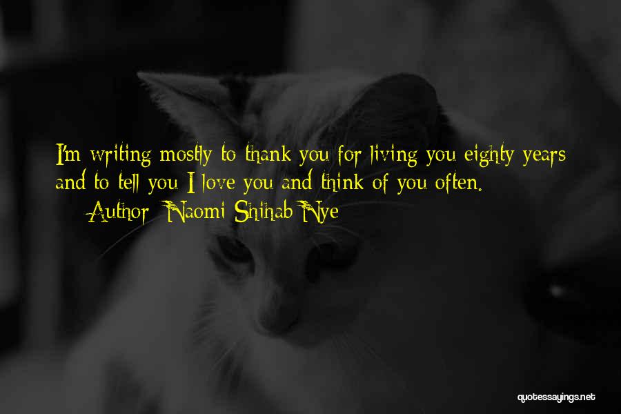 Naomi Shihab Nye Quotes: I'm Writing Mostly To Thank You For Living You Eighty Years And To Tell You I Love You And Think