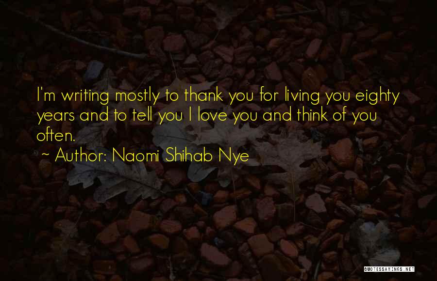 Naomi Shihab Nye Quotes: I'm Writing Mostly To Thank You For Living You Eighty Years And To Tell You I Love You And Think