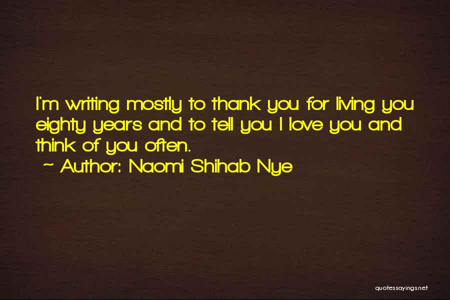 Naomi Shihab Nye Quotes: I'm Writing Mostly To Thank You For Living You Eighty Years And To Tell You I Love You And Think