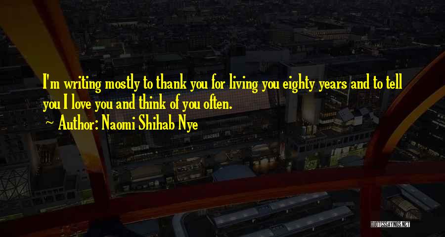 Naomi Shihab Nye Quotes: I'm Writing Mostly To Thank You For Living You Eighty Years And To Tell You I Love You And Think