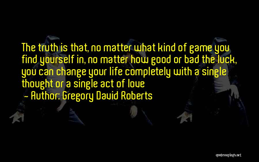 Gregory David Roberts Quotes: The Truth Is That, No Matter What Kind Of Game You Find Yourself In, No Matter How Good Or Bad