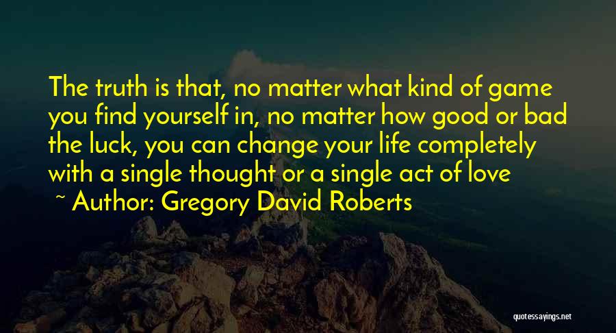 Gregory David Roberts Quotes: The Truth Is That, No Matter What Kind Of Game You Find Yourself In, No Matter How Good Or Bad