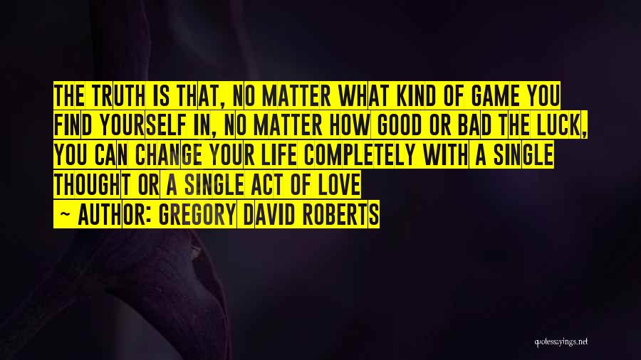 Gregory David Roberts Quotes: The Truth Is That, No Matter What Kind Of Game You Find Yourself In, No Matter How Good Or Bad