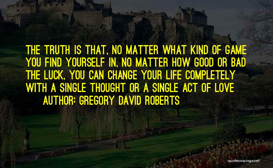 Gregory David Roberts Quotes: The Truth Is That, No Matter What Kind Of Game You Find Yourself In, No Matter How Good Or Bad