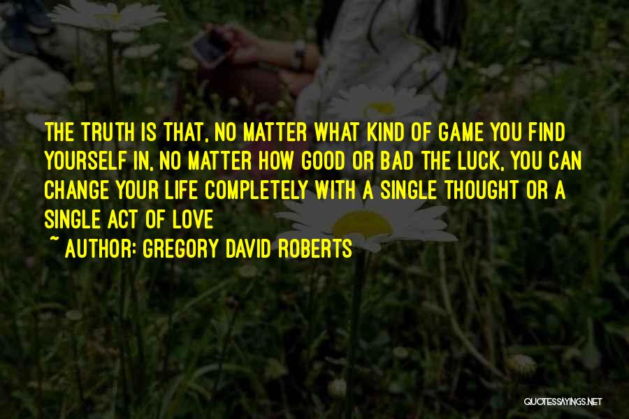 Gregory David Roberts Quotes: The Truth Is That, No Matter What Kind Of Game You Find Yourself In, No Matter How Good Or Bad