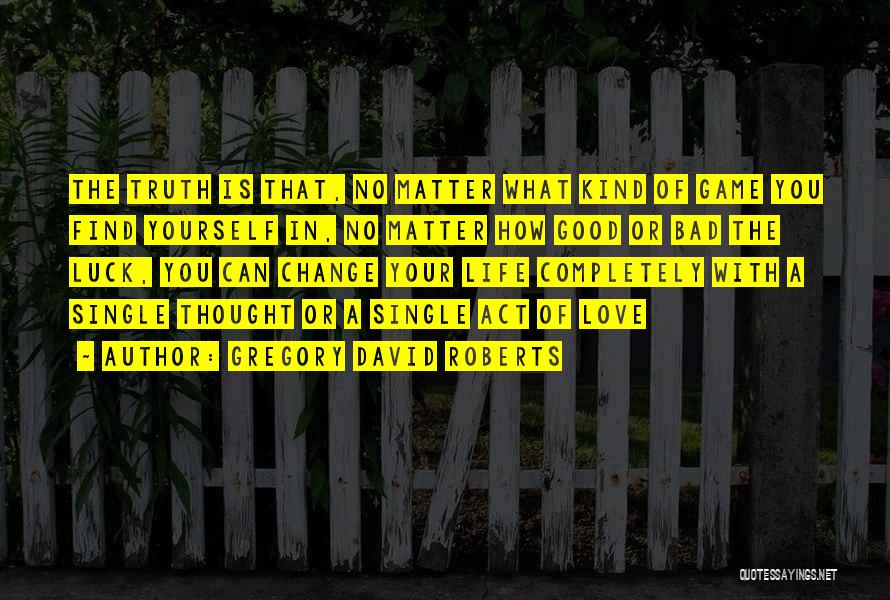 Gregory David Roberts Quotes: The Truth Is That, No Matter What Kind Of Game You Find Yourself In, No Matter How Good Or Bad