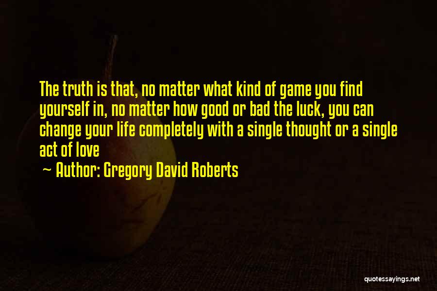 Gregory David Roberts Quotes: The Truth Is That, No Matter What Kind Of Game You Find Yourself In, No Matter How Good Or Bad