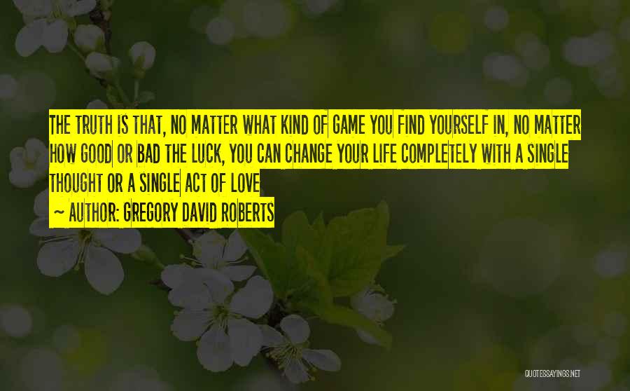 Gregory David Roberts Quotes: The Truth Is That, No Matter What Kind Of Game You Find Yourself In, No Matter How Good Or Bad