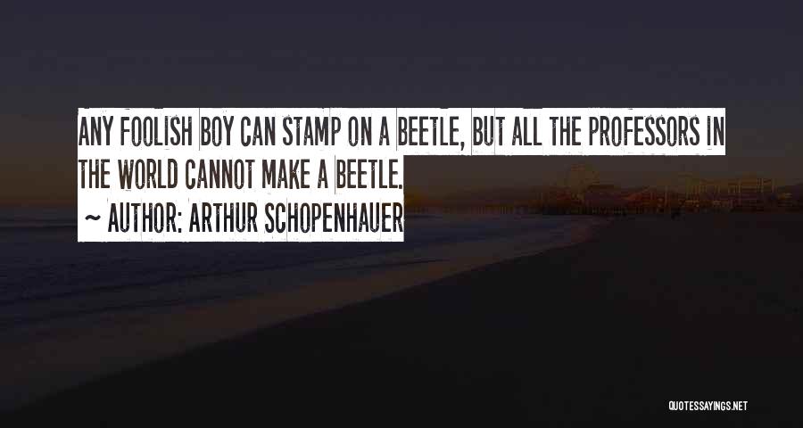 Arthur Schopenhauer Quotes: Any Foolish Boy Can Stamp On A Beetle, But All The Professors In The World Cannot Make A Beetle.