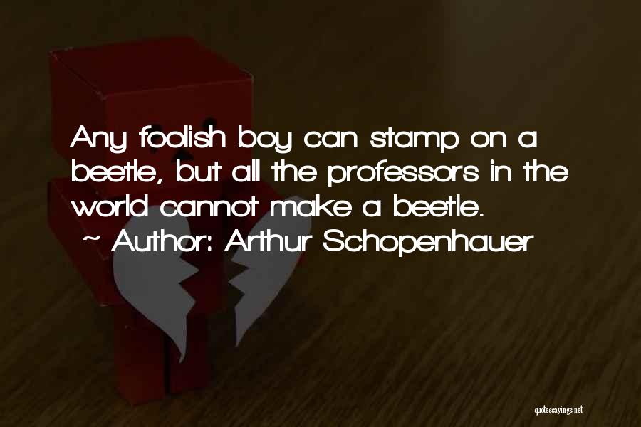 Arthur Schopenhauer Quotes: Any Foolish Boy Can Stamp On A Beetle, But All The Professors In The World Cannot Make A Beetle.