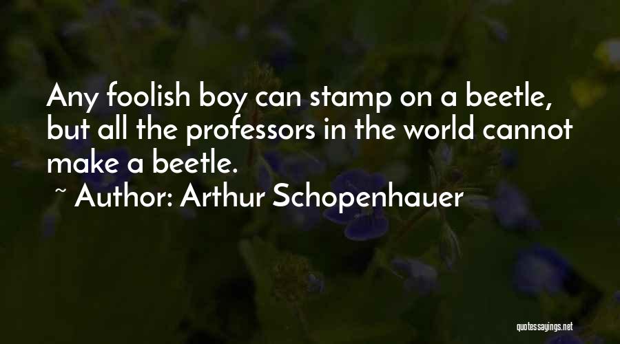 Arthur Schopenhauer Quotes: Any Foolish Boy Can Stamp On A Beetle, But All The Professors In The World Cannot Make A Beetle.