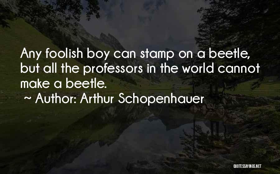 Arthur Schopenhauer Quotes: Any Foolish Boy Can Stamp On A Beetle, But All The Professors In The World Cannot Make A Beetle.