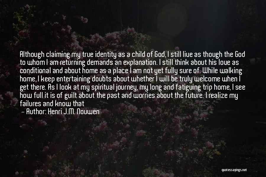 Henri J.M. Nouwen Quotes: Although Claiming My True Identity As A Child Of God, I Still Live As Though The God To Whom I