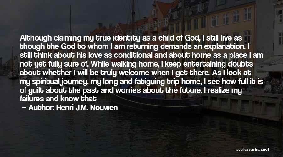 Henri J.M. Nouwen Quotes: Although Claiming My True Identity As A Child Of God, I Still Live As Though The God To Whom I