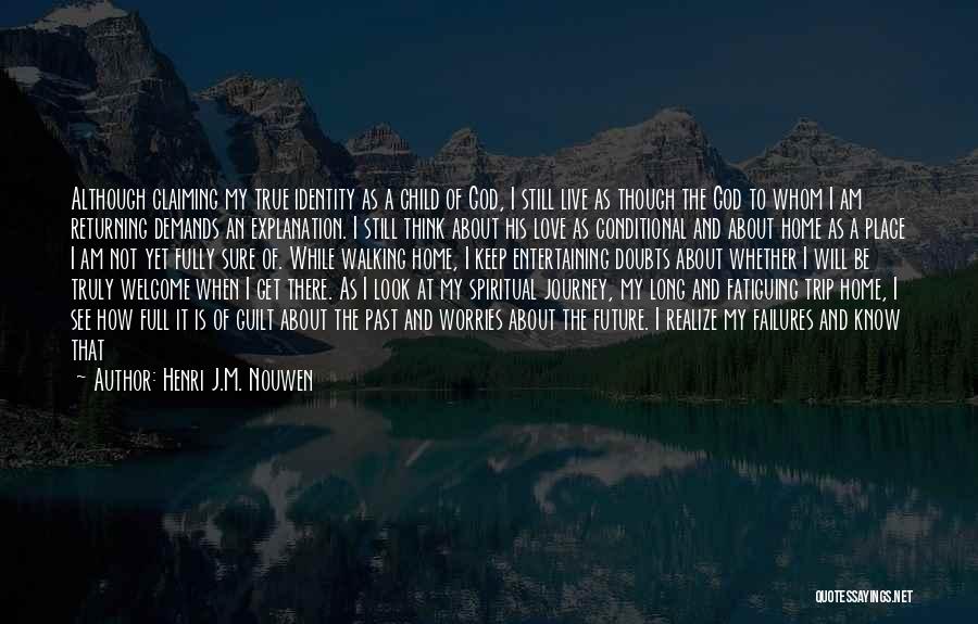 Henri J.M. Nouwen Quotes: Although Claiming My True Identity As A Child Of God, I Still Live As Though The God To Whom I