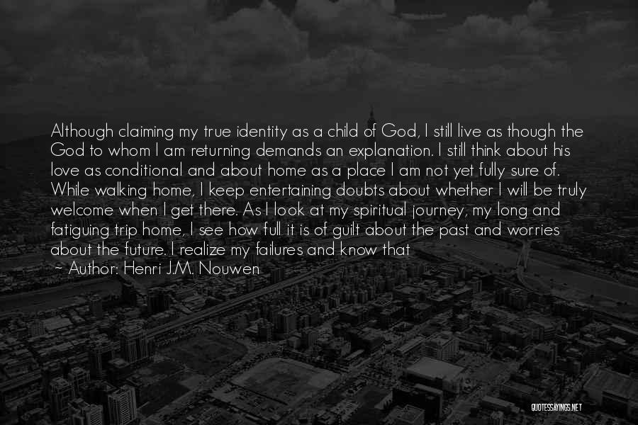 Henri J.M. Nouwen Quotes: Although Claiming My True Identity As A Child Of God, I Still Live As Though The God To Whom I