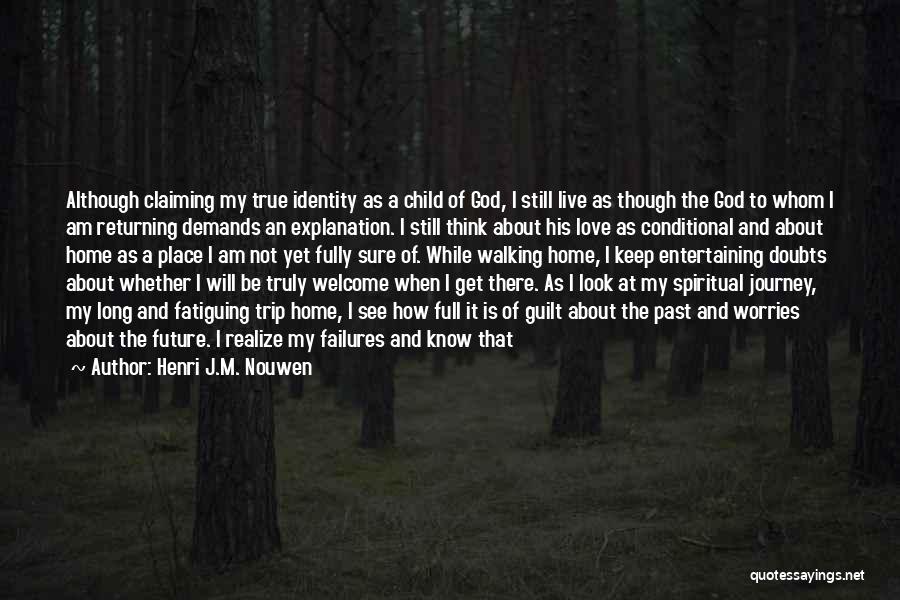 Henri J.M. Nouwen Quotes: Although Claiming My True Identity As A Child Of God, I Still Live As Though The God To Whom I