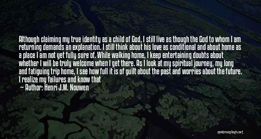 Henri J.M. Nouwen Quotes: Although Claiming My True Identity As A Child Of God, I Still Live As Though The God To Whom I