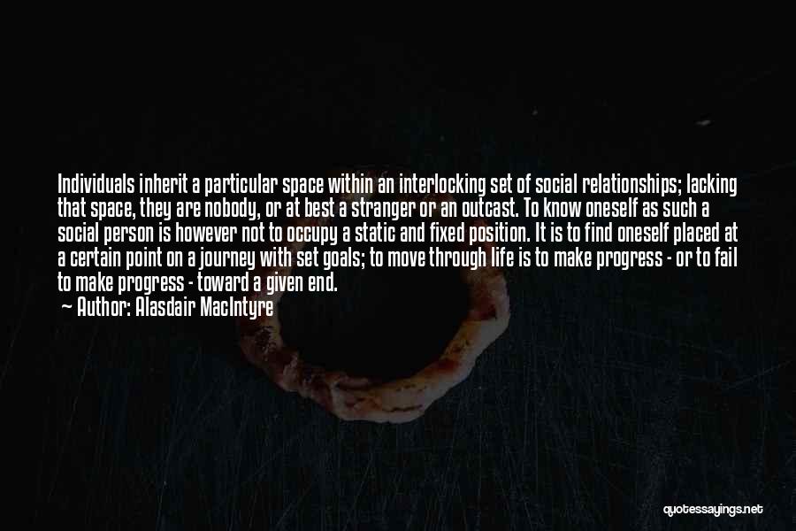 Alasdair MacIntyre Quotes: Individuals Inherit A Particular Space Within An Interlocking Set Of Social Relationships; Lacking That Space, They Are Nobody, Or At