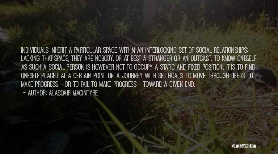 Alasdair MacIntyre Quotes: Individuals Inherit A Particular Space Within An Interlocking Set Of Social Relationships; Lacking That Space, They Are Nobody, Or At