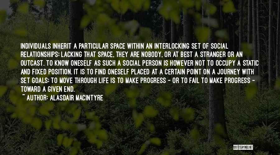 Alasdair MacIntyre Quotes: Individuals Inherit A Particular Space Within An Interlocking Set Of Social Relationships; Lacking That Space, They Are Nobody, Or At