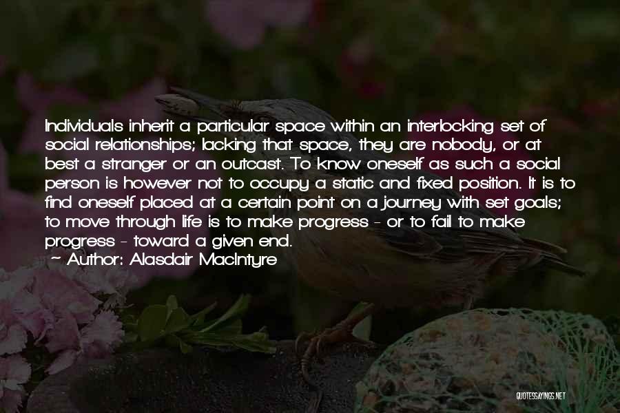 Alasdair MacIntyre Quotes: Individuals Inherit A Particular Space Within An Interlocking Set Of Social Relationships; Lacking That Space, They Are Nobody, Or At