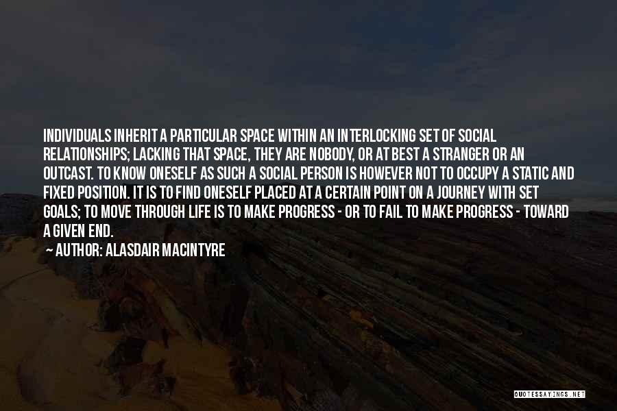 Alasdair MacIntyre Quotes: Individuals Inherit A Particular Space Within An Interlocking Set Of Social Relationships; Lacking That Space, They Are Nobody, Or At