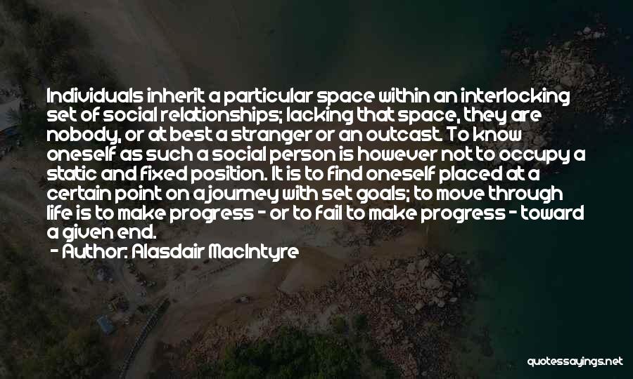 Alasdair MacIntyre Quotes: Individuals Inherit A Particular Space Within An Interlocking Set Of Social Relationships; Lacking That Space, They Are Nobody, Or At