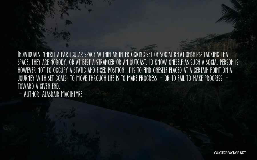 Alasdair MacIntyre Quotes: Individuals Inherit A Particular Space Within An Interlocking Set Of Social Relationships; Lacking That Space, They Are Nobody, Or At