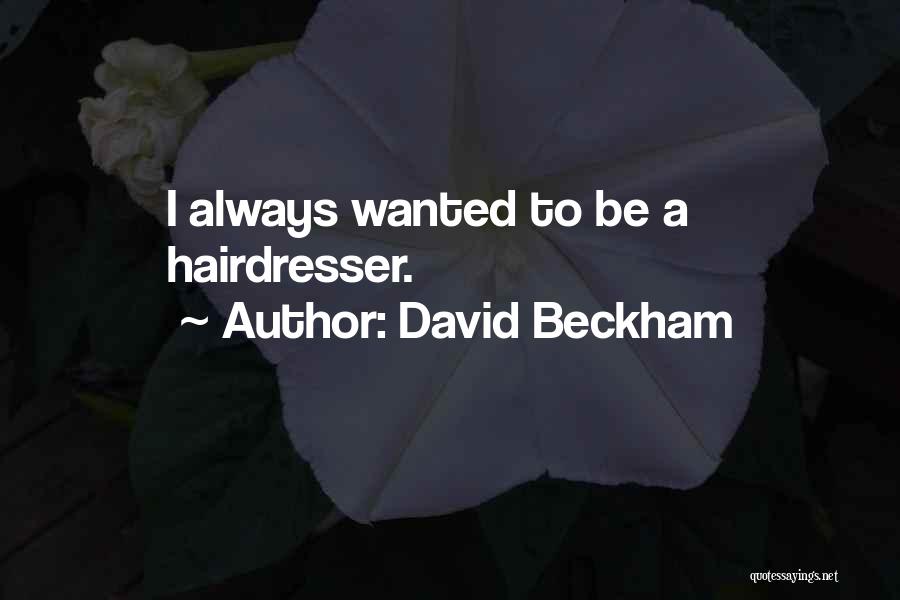 David Beckham Quotes: I Always Wanted To Be A Hairdresser.