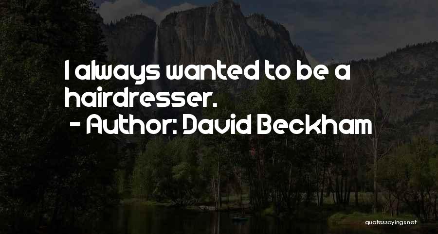 David Beckham Quotes: I Always Wanted To Be A Hairdresser.